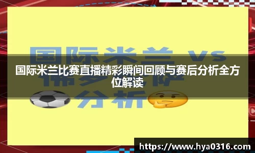 国际米兰比赛直播精彩瞬间回顾与赛后分析全方位解读