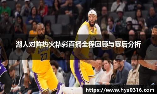 湖人对阵热火精彩直播全程回顾与赛后分析