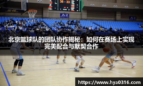北京篮球队的团队协作揭秘：如何在赛场上实现完美配合与默契合作