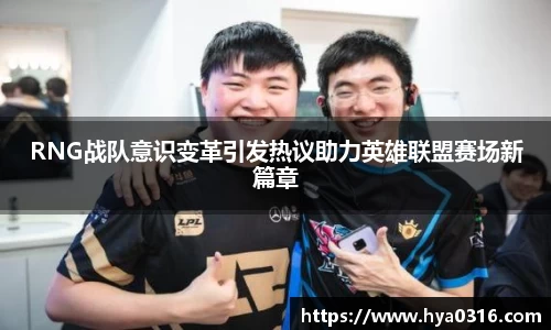 RNG战队意识变革引发热议助力英雄联盟赛场新篇章