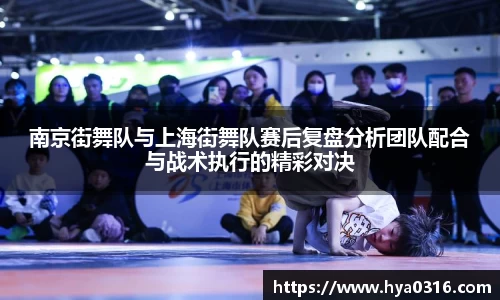 南京街舞队与上海街舞队赛后复盘分析团队配合与战术执行的精彩对决
