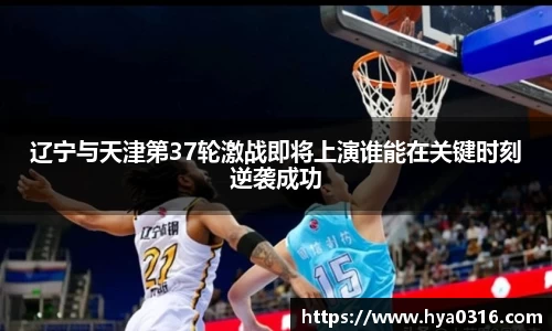 辽宁与天津第37轮激战即将上演谁能在关键时刻逆袭成功