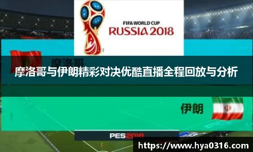 摩洛哥与伊朗精彩对决优酷直播全程回放与分析