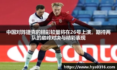 中国对阵捷克的精彩较量将在26号上演，期待两队的巅峰对决与精彩表现