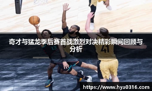 奇才与猛龙季后赛首战激烈对决精彩瞬间回顾与分析