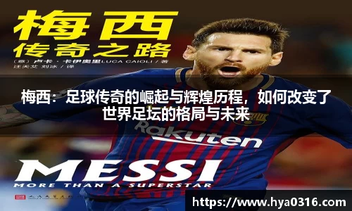 梅西：足球传奇的崛起与辉煌历程，如何改变了世界足坛的格局与未来