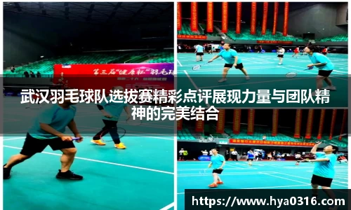 武汉羽毛球队选拔赛精彩点评展现力量与团队精神的完美结合